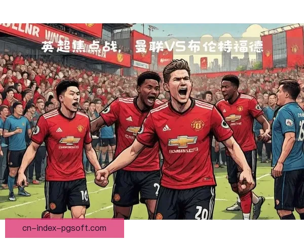 英超德比大战引发争冠新变数的战术前瞻与博弈全面深度剖析 英超德比大战引发争冠新变数的战术前瞻与博弈全面深度剖析